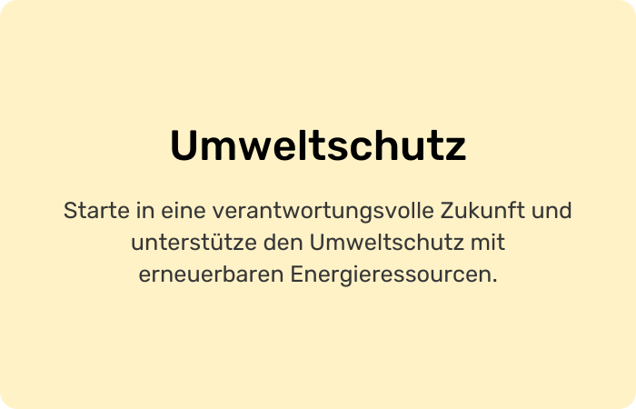 Umweltschutz Starte in eine verantwortungsvolle Zukunft und unterstütze den Umweltschutz mit erneuerbaren Energieressourcen.